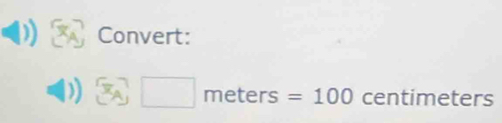 Convert: 
eters : =100 centimeters