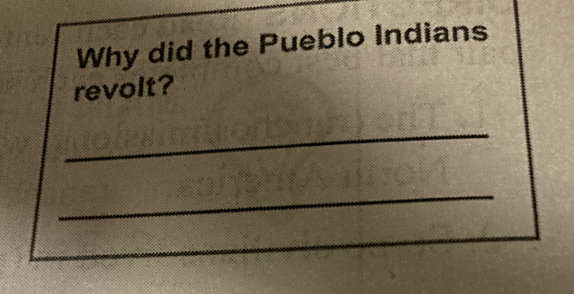 Why did the Pueblo Indians 
revolt? 
_ 
_