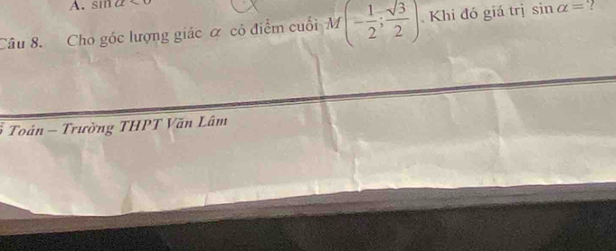 sin u
Câu 8. Cho góc lượng giác ơ có điểm cuối M (- 1/2 ; sqrt(3)/2 ) Khi đó giá trị sin alpha = ? 
Toán - Trường THPT Văn Lâm