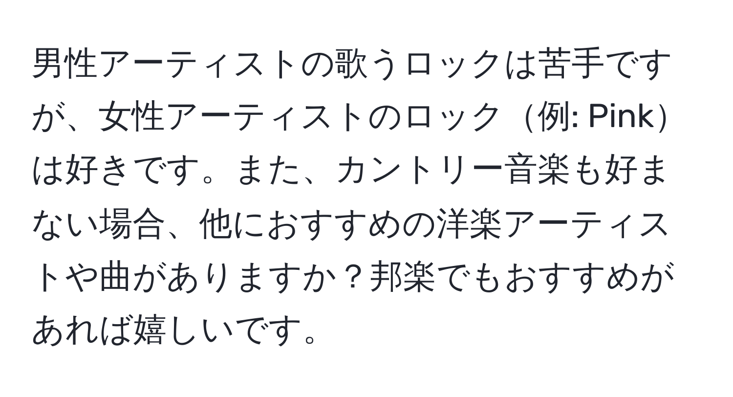 男性アーティストの歌うロックは苦手ですが、女性アーティストのロック例: Pinkは好きです。また、カントリー音楽も好まない場合、他におすすめの洋楽アーティストや曲がありますか？邦楽でもおすすめがあれば嬉しいです。