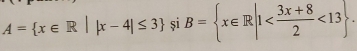 A= x∈ R||x-4|≤ 3 si B= x∈ R|1 <13