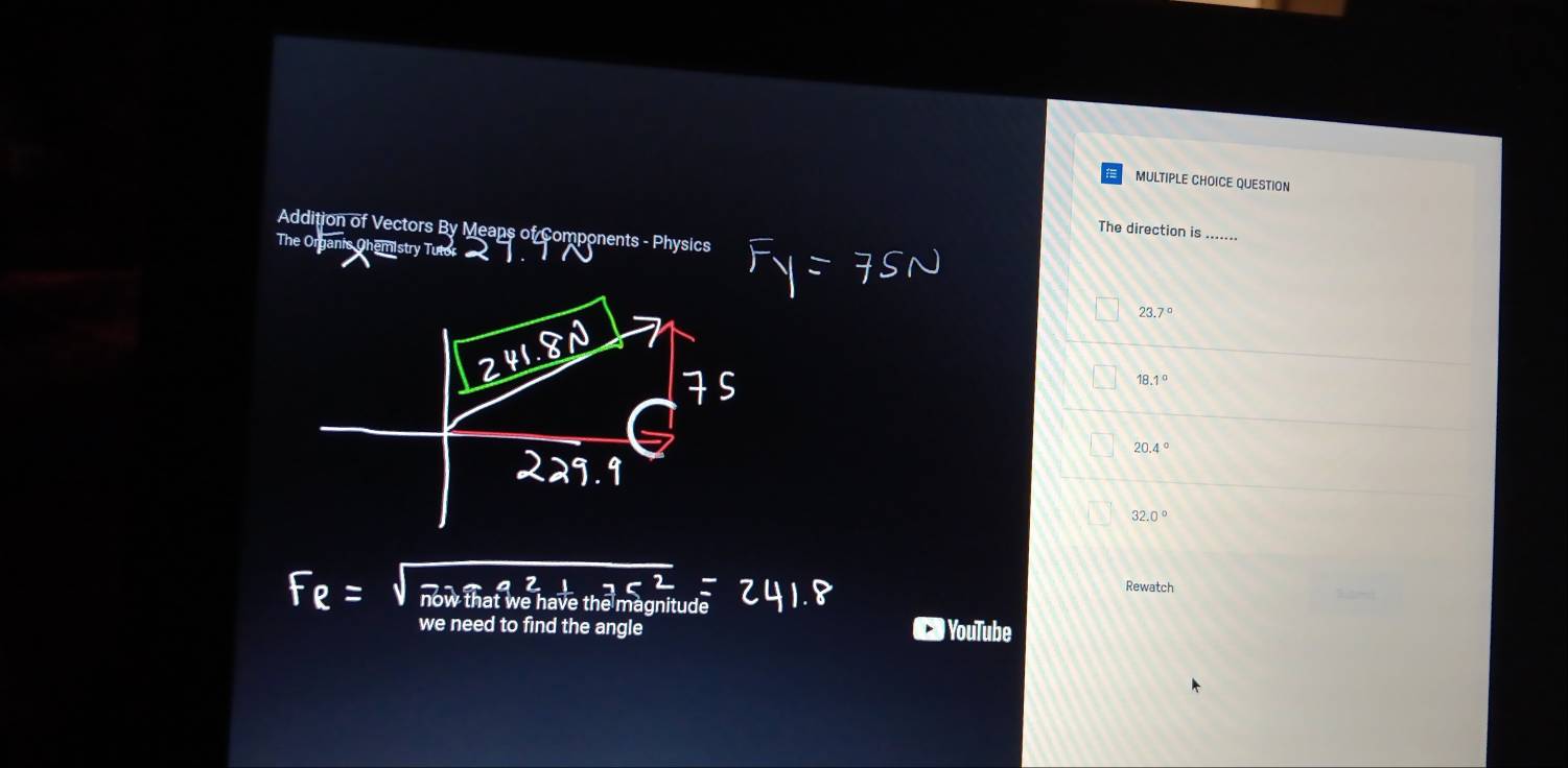 QUESTION
Addition of Vectors By Means of Components - Physics
The direction is .......
The C
23.7°
8.1°
20 4°
32.0°
Rewatch
nagnitude
need to find the angle YouTube