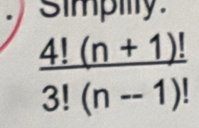 simpilly
 (4!(n+1)!)/3!(n-1)! 