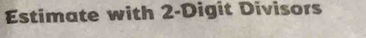 Estimate with 2 -Digit Divisors