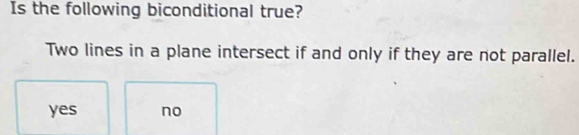 Is the following biconditional true?
Two lines in a plane intersect if and only if they are not parallel.
yes no