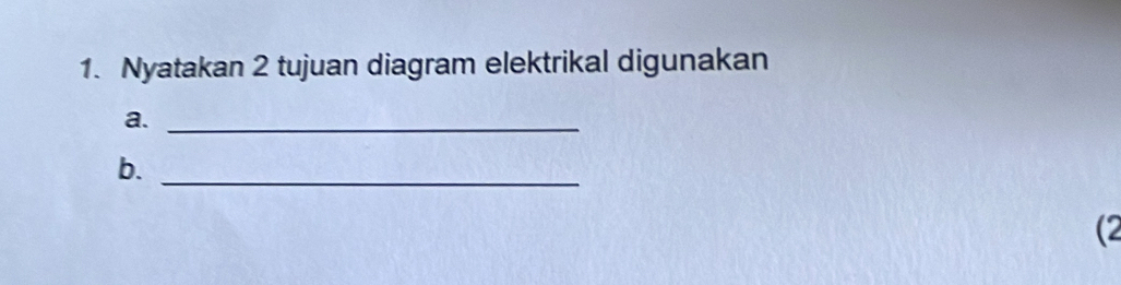 Nyatakan 2 tujuan diagram elektrikal digunakan 
a._ 
b._ 
(2