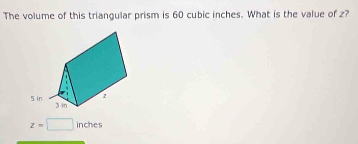 The volume of this triangular prism is 60 cubic inches. What is the value of z?
z=□ inches