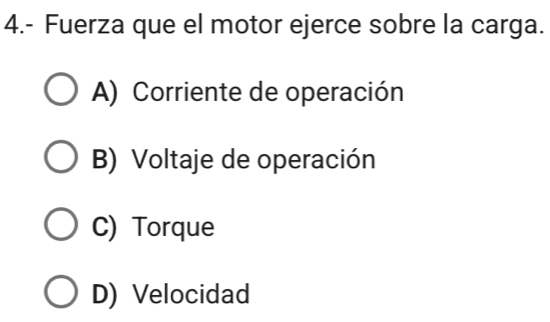 4.- Fuerza que el motor ejerce sobre la carga.
A) Corriente de operación
B) Voltaje de operación
C) Torque
D) Velocidad