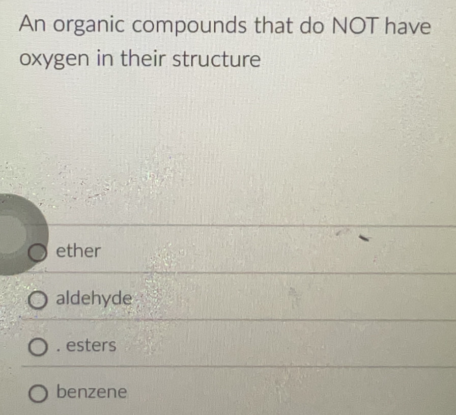 An organic compounds that do NOT have
oxygen in their structure
ether
aldehyde. esters
benzene