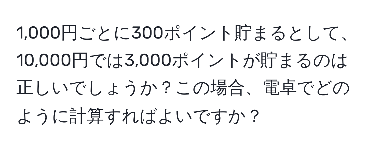 1,000円ごとに300ポイント貯まるとして、10,000円では3,000ポイントが貯まるのは正しいでしょうか？この場合、電卓でどのように計算すればよいですか？