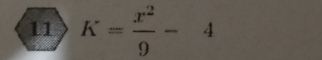 11 K= x^2/9 -4