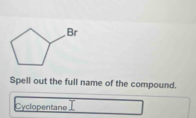 Spell out the full name of the compound. 
Cyclopentane