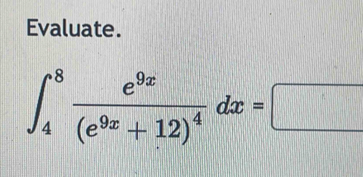 Evaluate.
∈t _4^(8frac e^9x)(e^(9x)+12)^4dx=□