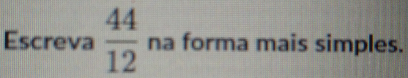 Escreva  44/12  na forma mais simples.