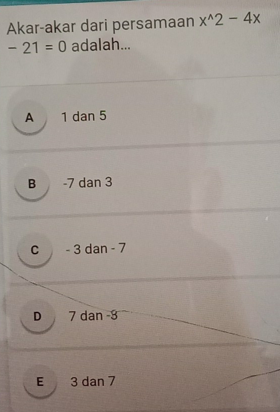 Akar-akar dari persamaan x^(wedge)2-4x
-21=0 adalah...
A 1 dan 5
B -7 dan 3
C - 3 dan - 7
D 7 dan -3
E 3 dan 7