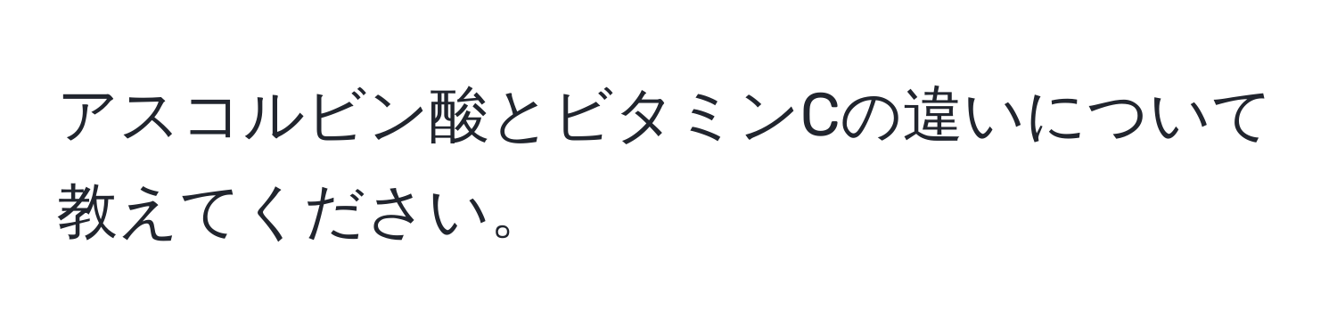 アスコルビン酸とビタミンCの違いについて教えてください。