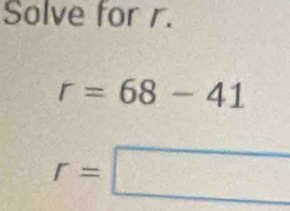 Solve for r.
r=68-41
r=□