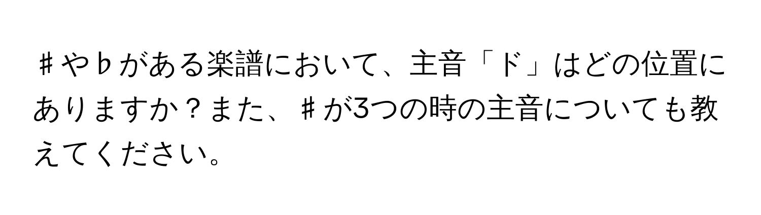 ♯や♭がある楽譜において、主音「ド」はどの位置にありますか？また、♯が3つの時の主音についても教えてください。