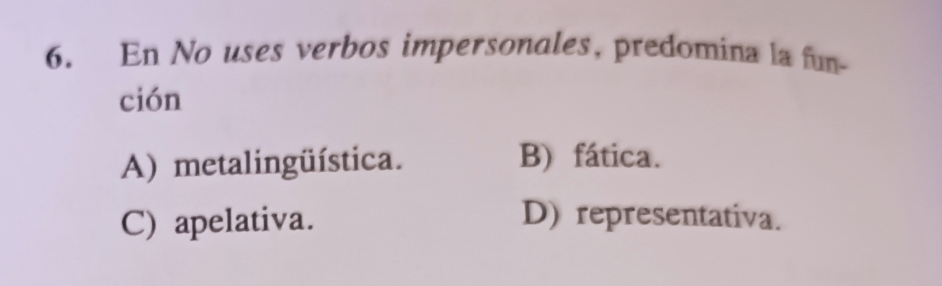 En No uses verbos impersonales, predomina la fun-
ción
A) metalingüística. B) fática.
C) apelativa. D) representativa.