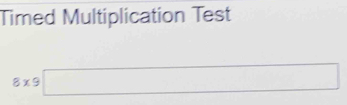 Timed Multiplication Test
8* 9□