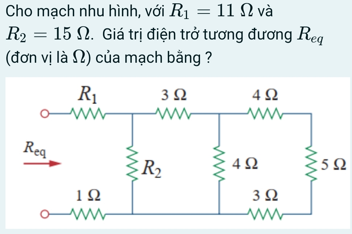 Cho mạch nhu hình, với R_1=11Omega và
R_2=15Omega.  Giá trị điện trở tương đương Req
(đơn vị là Ω) của mạch bằng ?
5Ω