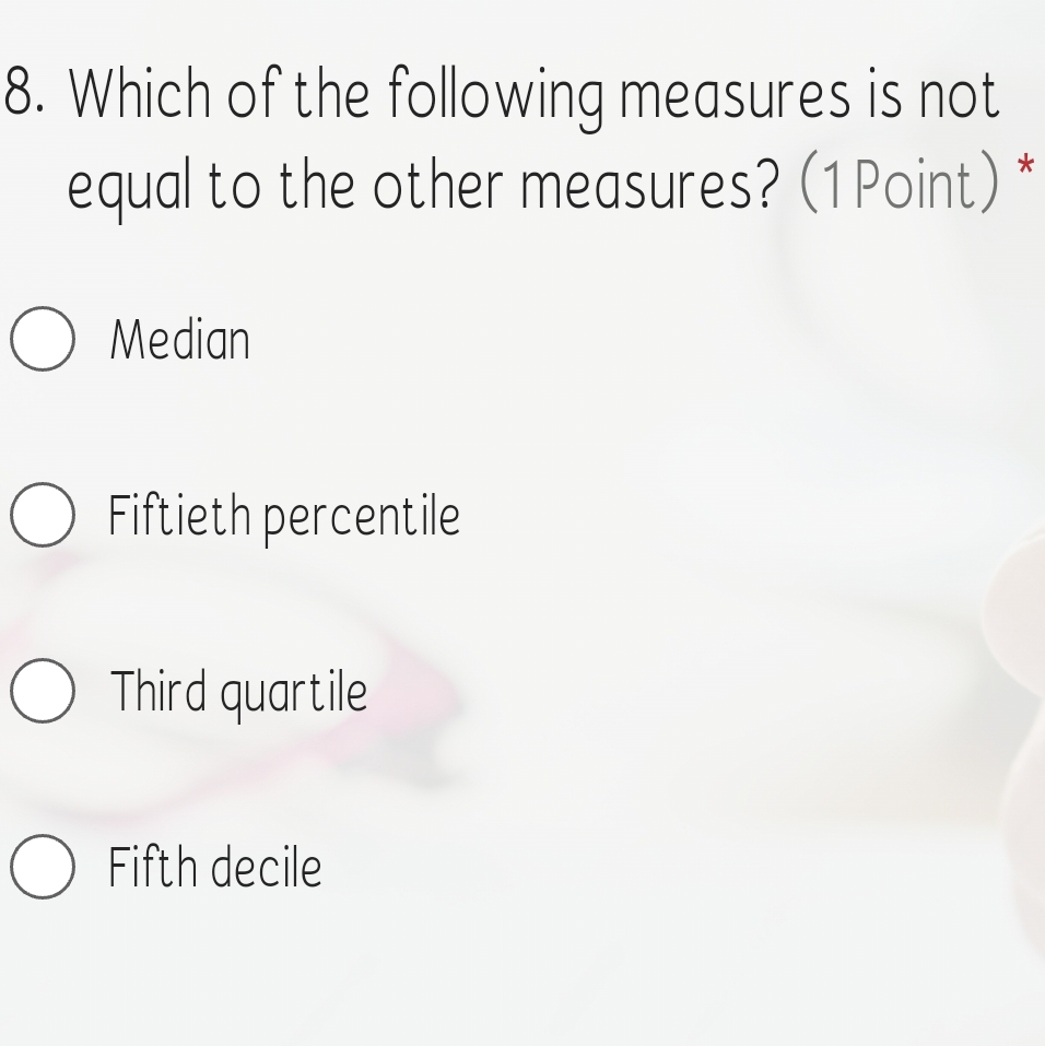 Which of the following measures is not
equal to the other measures? (1 Point) *
Median
Fiftieth percentile
Third quartile
Fifth decile