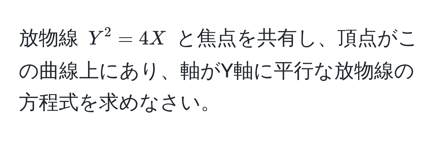 放物線 $Y^2 = 4X$ と焦点を共有し、頂点がこの曲線上にあり、軸がY軸に平行な放物線の方程式を求めなさい。