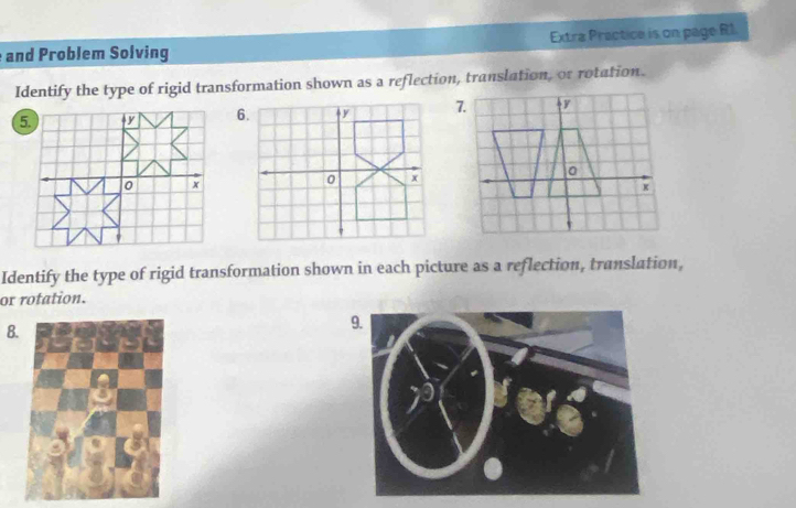 and Problem Solving Extra Prectice is on page R1. 
Identify the type of rigid transformation shown as a reflection, translation, or rotation. 
Identify the type of rigid transformation shown in each picture as a reflection, translation, 
or rotation. 
8.