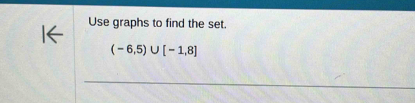 Use graphs to find the set.
(-6,5)∪ [-1,8]
_