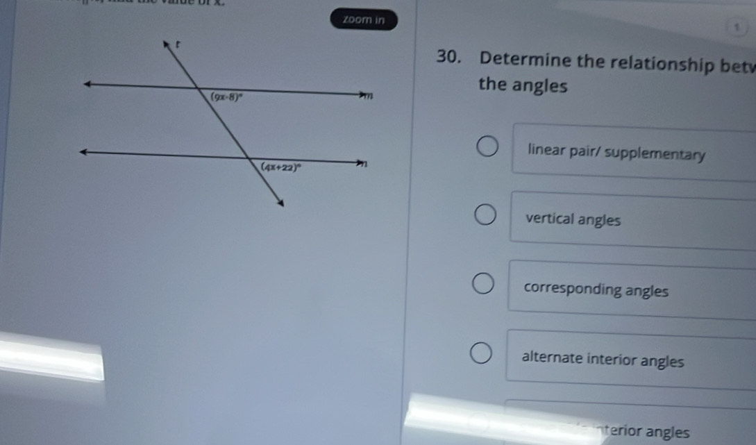 zoom in
1
30. Determine the relationship bet
the angles
linear pair/ supplementary
vertical angles
corresponding angles
alternate interior angles
terior angles