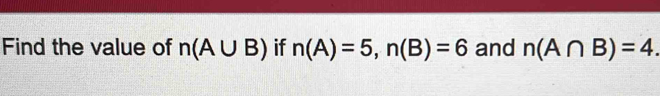 Find the value of n(A∪ B) if n(A)=5, n(B)=6 and n(A∩ B)=4.