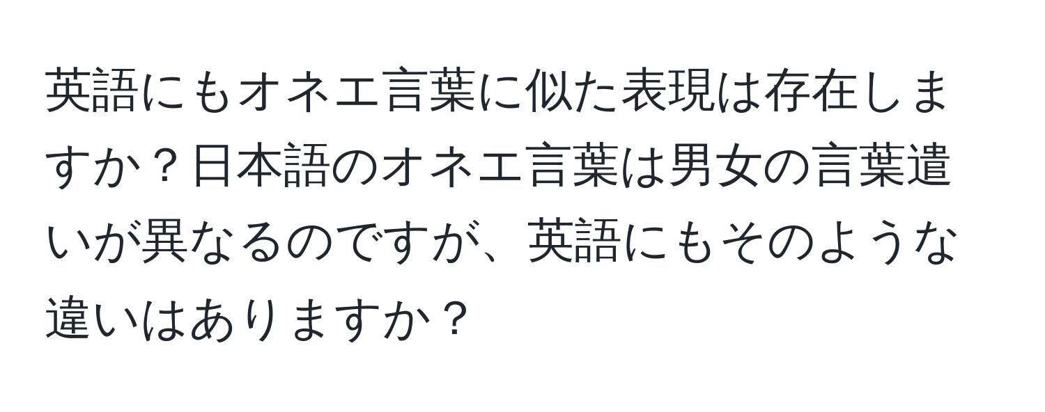 英語にもオネエ言葉に似た表現は存在しますか？日本語のオネエ言葉は男女の言葉遣いが異なるのですが、英語にもそのような違いはありますか？