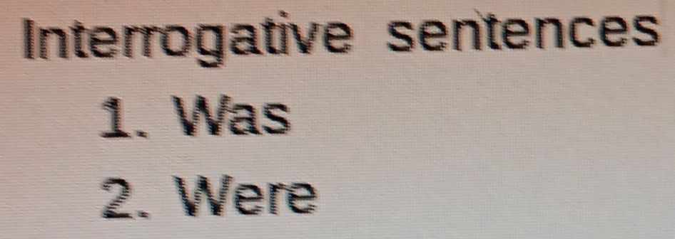 Interrogative sentences 
1. Was 
2. Were