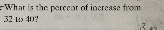 What is the percent of increase from
32 to 40?