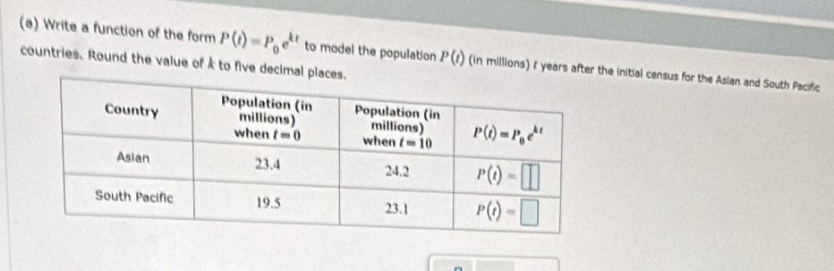 Write a function of the form P(t)=P_0e^(kt) to model the population P(t) (in millions) 1 years after the initial census for the Asian and South Pacific
countries. Round the value of k to five decimal pl