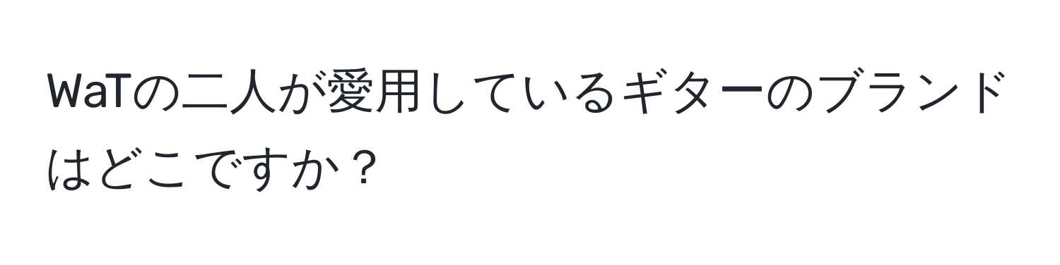 WaTの二人が愛用しているギターのブランドはどこですか？