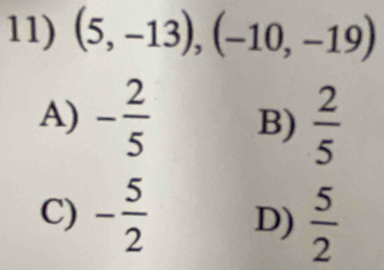 (5,-13), (-10,-19)
A) - 2/5 
B)  2/5 
C) - 5/2 
D)  5/2 