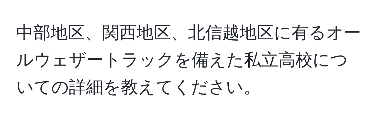 中部地区、関西地区、北信越地区に有るオールウェザートラックを備えた私立高校についての詳細を教えてください。