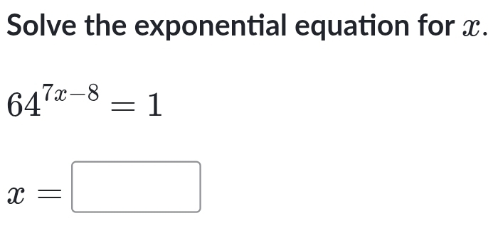 Solve the exponential equation for x.
64^(7x-8)=1
x=□