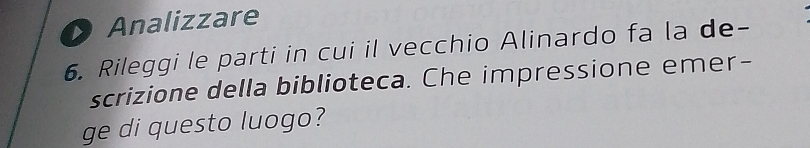 Analizzare 
6. Rileggi le parti in cui il vecchio Alinardo fa la de- 
scrizione della biblioteca. Che impressione emer- 
ge di questo luogo?