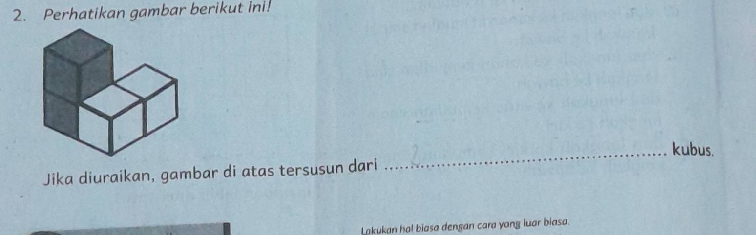 Perhatikan gambar berikut ini! 
_kubus. 
Jika diuraikan, gambar di atas tersusun dari 
Lakukan hal biasa dengan cara yong luar biasa.