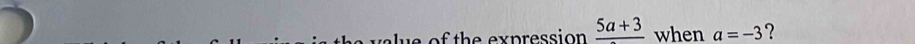 expre ssion _ 5a+3 when a=-3 ?