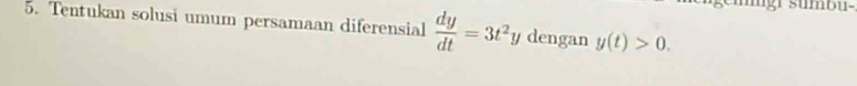 mugr sumbu 
5. Tentukan solusi umum persamaan diferensial  dy/dt =3t^2 y dengan y(t)>0.