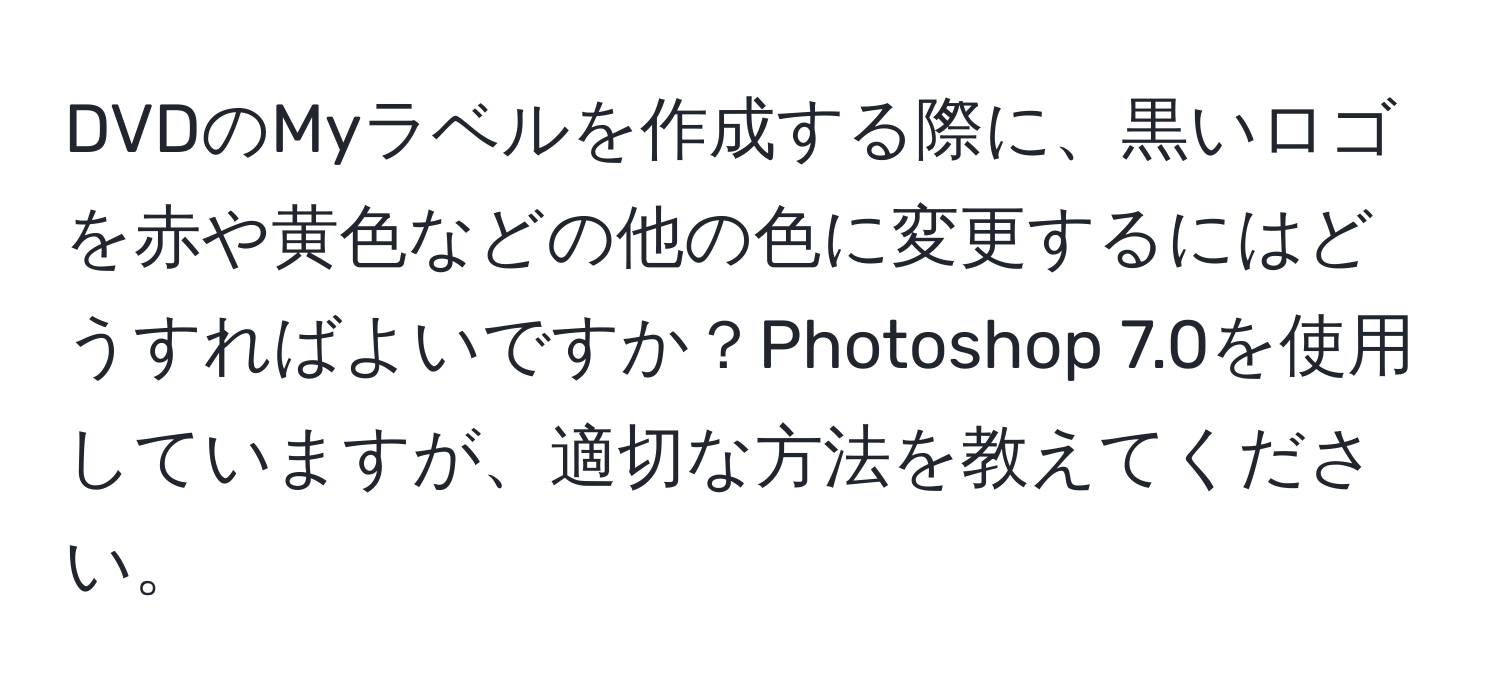 DVDのMyラベルを作成する際に、黒いロゴを赤や黄色などの他の色に変更するにはどうすればよいですか？Photoshop 7.0を使用していますが、適切な方法を教えてください。