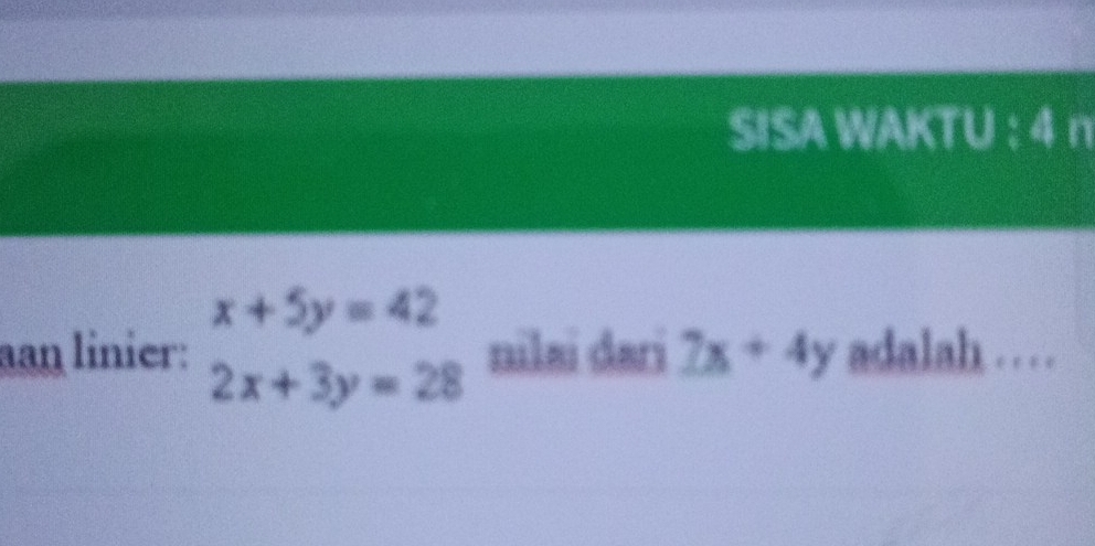 SISA WAKTU :4 n
x+5y=42
an linier: nilai dari 7x+4y adalah . . .
2x+3y=28