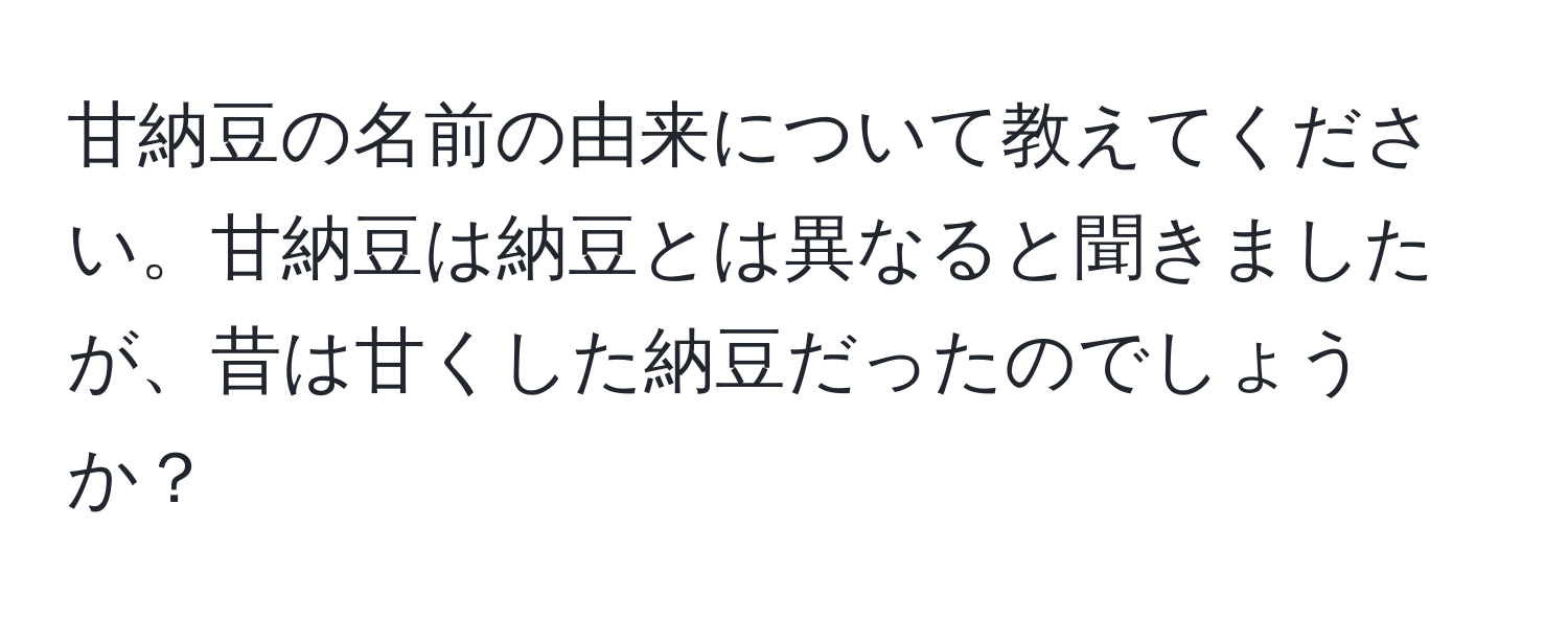 甘納豆の名前の由来について教えてください。甘納豆は納豆とは異なると聞きましたが、昔は甘くした納豆だったのでしょうか？