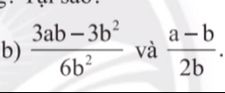  (3ab-3b^2)/6b^2  và  (a-b)/2b .