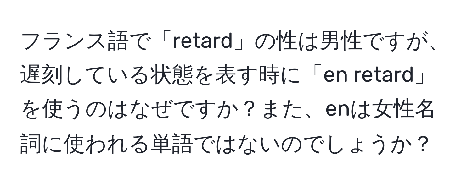 フランス語で「retard」の性は男性ですが、遅刻している状態を表す時に「en retard」を使うのはなぜですか？また、enは女性名詞に使われる単語ではないのでしょうか？