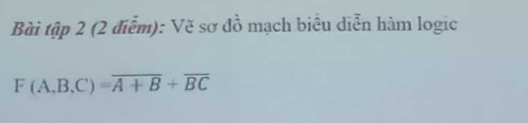 Bài tập 2 (2 điễm): Vẽ sơ đồ mạch biểu diễn hàm logic
F(A,B,C)=overline A+B+overline BC