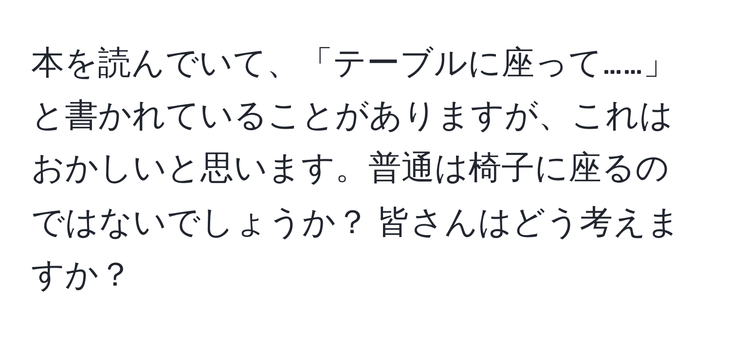 本を読んでいて、「テーブルに座って……」と書かれていることがありますが、これはおかしいと思います。普通は椅子に座るのではないでしょうか？ 皆さんはどう考えますか？